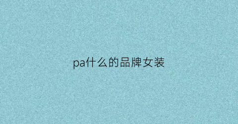 pa什么的品牌女装(pa牌子)雷火电竞平台(图1)